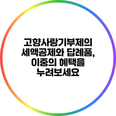 고향사랑기부제의 세액공제와 답례품, 이중의 혜택을 누려보세요
