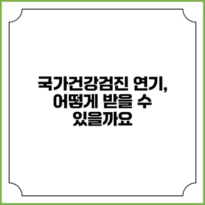 국가건강검진 연기, 어떻게 받을 수 있을까요?