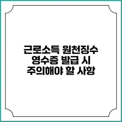 근로소득 원천징수 영수증 발급 시 주의해야 할 사항