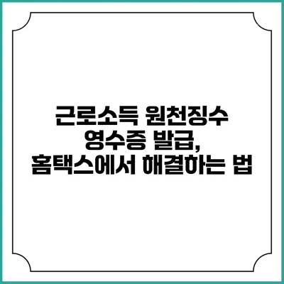 근로소득 원천징수 영수증 발급, 홈택스에서 해결하는 법