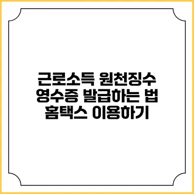 근로소득 원천징수 영수증 발급하는 법 홈택스 이용하기