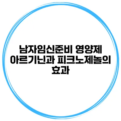 남자임신준비 영양제 아르기닌과 피크노제놀의 효과
