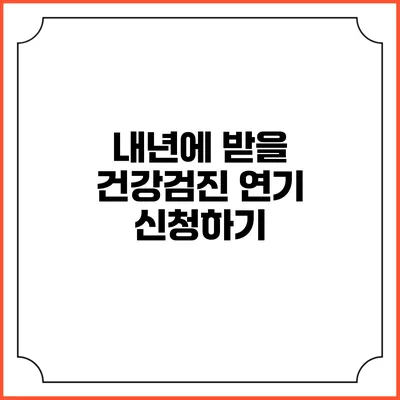 내년에 받을 건강검진 연기 신청하기