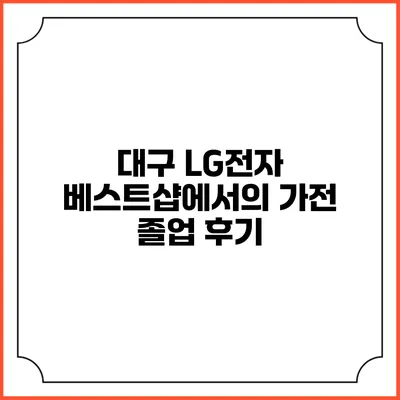 대구 LG전자 베스트샵에서의 가전 졸업 후기