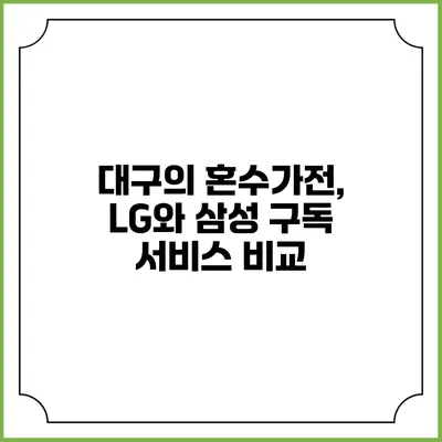 대구의 혼수가전, LG와 삼성 구독 서비스 비교