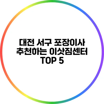대전 서구 포장이사: 추천하는 이삿짐센터 TOP 5