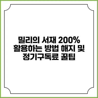 밀리의 서재 200% 활용하는 방법 해지 및 정기구독료 꿀팁