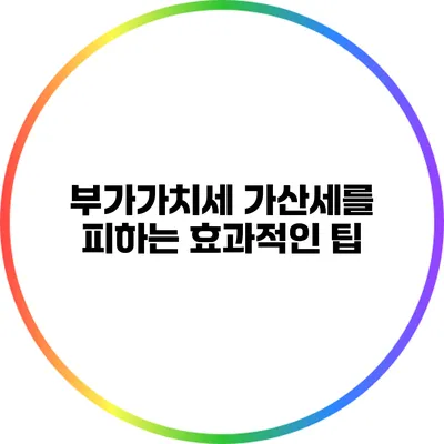 부가가치세 가산세를 피하는 효과적인 팁