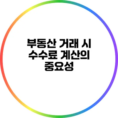 부동산 거래 시 수수료 계산의 중요성