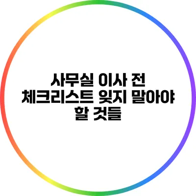사무실 이사 전 체크리스트: 잊지 말아야 할 것들