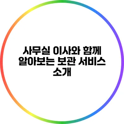 사무실 이사와 함께 알아보는 보관 서비스 소개
