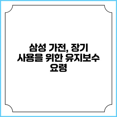 삼성 가전, 장기 사용을 위한 유지보수 요령