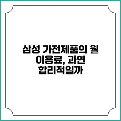 삼성 가전제품의 월 이용료, 과연 합리적일까?