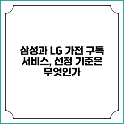 삼성과 LG 가전 구독 서비스, 선정 기준은 무엇인가?