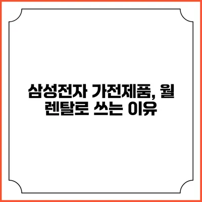 삼성전자 가전제품, 월 렌탈로 쓰는 이유