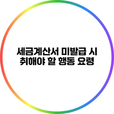 세금계산서 미발급 시 취해야 할 행동 요령