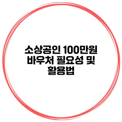 소상공인 100만원 바우처 필요성 및 활용법