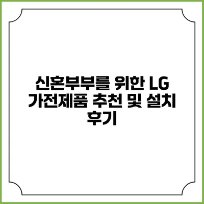 신혼부부를 위한 LG 가전제품 추천 및 설치 후기