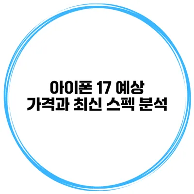 아이폰 17 예상 가격과 최신 스펙 분석