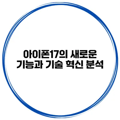 아이폰17의 새로운 기능과 기술 혁신 분석