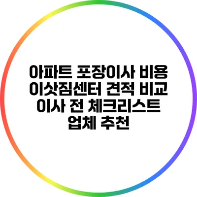 아파트 포장이사 비용: 이삿짐센터 견적 비교 이사 전 체크리스트 업체 추천