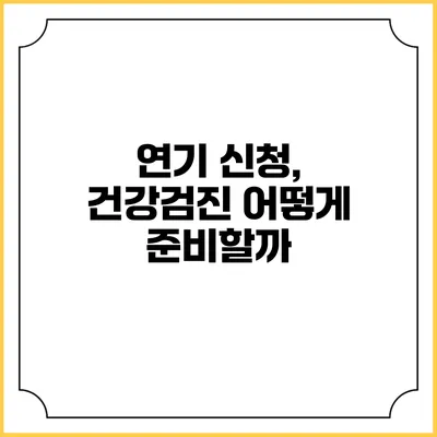 연기 신청, 건강검진 어떻게 준비할까?