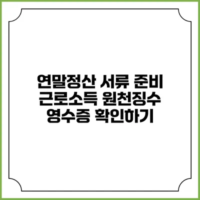 연말정산 서류 준비 근로소득 원천징수 영수증 확인하기