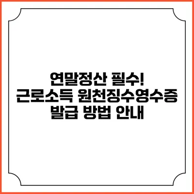 연말정산 필수! 근로소득 원천징수영수증 발급 방법 안내