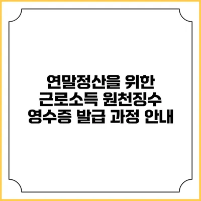 연말정산을 위한 근로소득 원천징수 영수증 발급 과정 안내