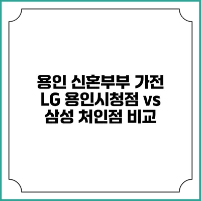 용인 신혼부부 가전 LG 용인시청점 vs 삼성 처인점 비교