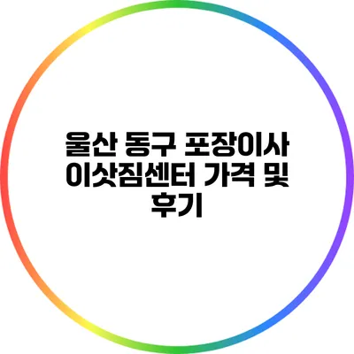 울산 동구 포장이사 이삿짐센터 가격 및 후기