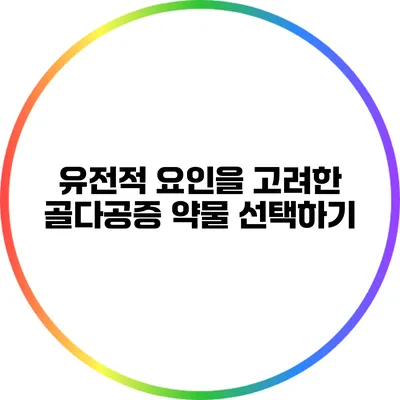 유전적 요인을 고려한 골다공증 약물 선택하기