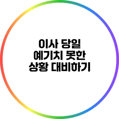 이사 당일 예기치 못한 상황 대비하기