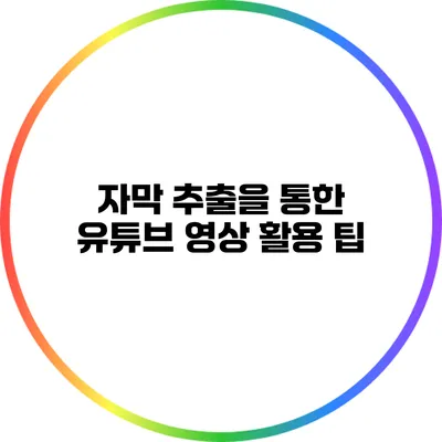 자막 추출을 통한 유튜브 영상 활용 팁