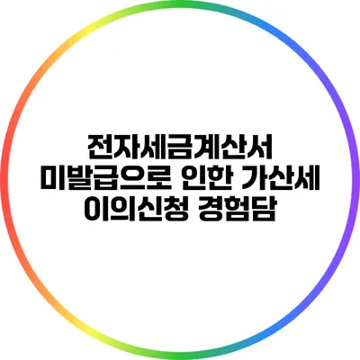 전자세금계산서 미발급으로 인한 가산세 이의신청 경험담