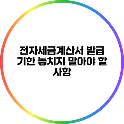 전자세금계산서 발급 기한: 놓치지 말아야 할 사항