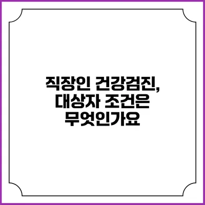 직장인 건강검진, 대상자 조건은 무엇인가요?