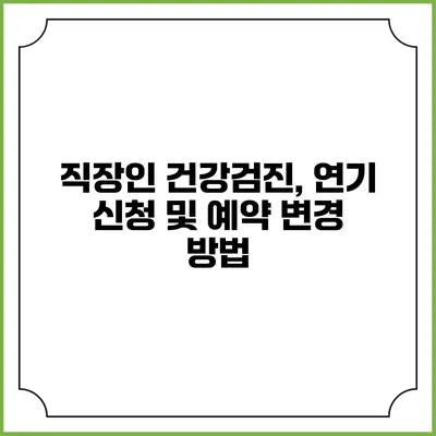 직장인 건강검진, 연기 신청 및 예약 변경 방법