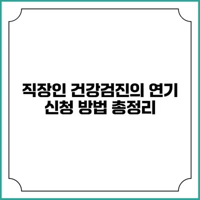 직장인 건강검진의 연기 신청 방법 총정리