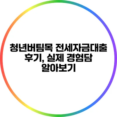 청년버팀목 전세자금대출 후기, 실제 경험담 알아보기