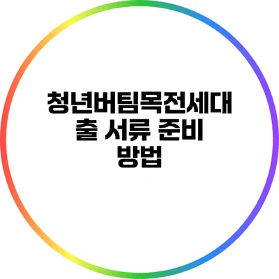 청년버팀목전세대출 서류 준비 방법