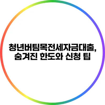 청년버팀목전세자금대출, 숨겨진 한도와 신청 팁