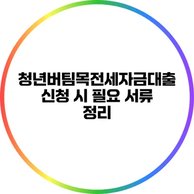청년버팀목전세자금대출 신청 시 필요 서류 정리