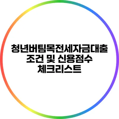 청년버팀목전세자금대출 조건 및 신용점수 체크리스트