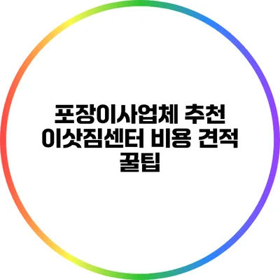 포장이사업체 추천: 이삿짐센터 비용 견적 꿀팁