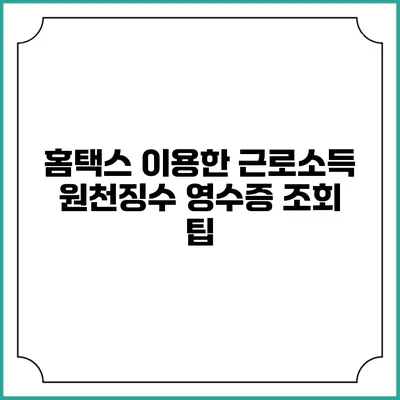 홈택스 이용한 근로소득 원천징수 영수증 조회 팁