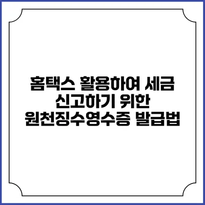 홈택스 활용하여 세금 신고하기 위한 원천징수영수증 발급법