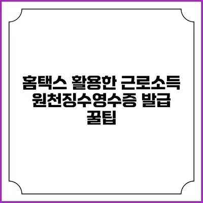 홈택스 활용한 근로소득 원천징수영수증 발급 꿀팁