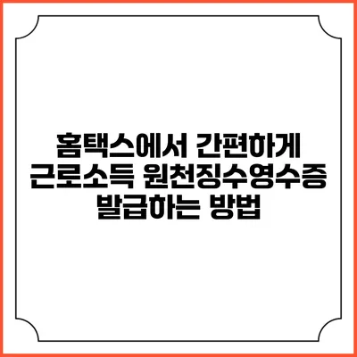 홈택스에서 간편하게 근로소득 원천징수영수증 발급하는 방법