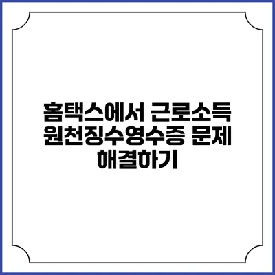 홈택스에서 근로소득 원천징수영수증 문제 해결하기